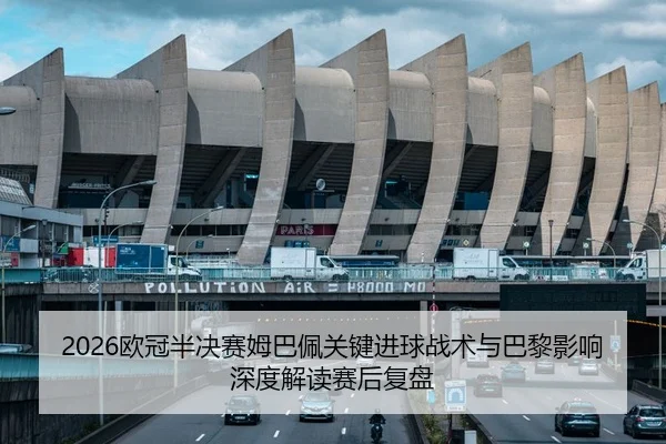 2026欧冠半决赛姆巴佩关键进球战术与巴黎影响深度解读赛后复盘